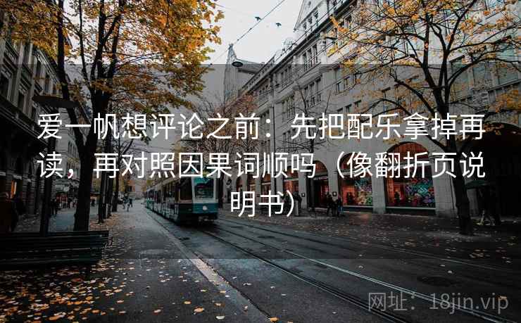 爱一帆想评论之前：先把配乐拿掉再读，再对照因果词顺吗（像翻折页说明书）