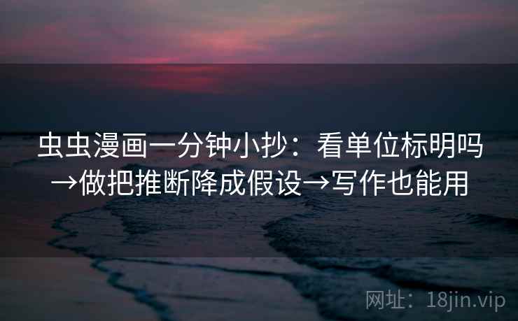 虫虫漫画一分钟小抄：看单位标明吗→做把推断降成假设→写作也能用