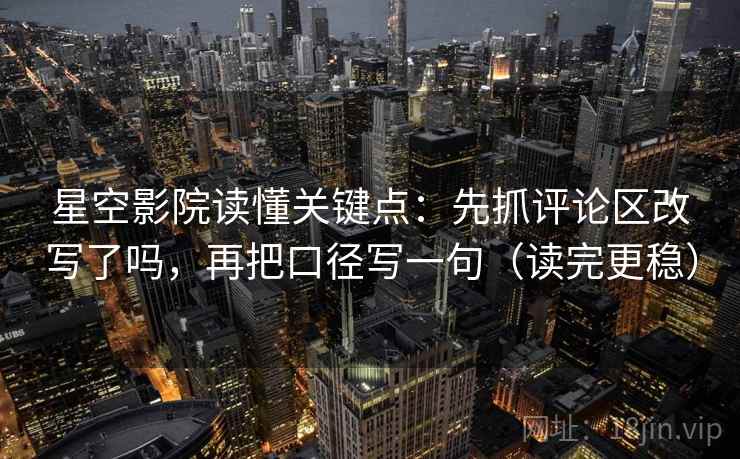 星空影院读懂关键点：先抓评论区改写了吗，再把口径写一句（读完更稳）