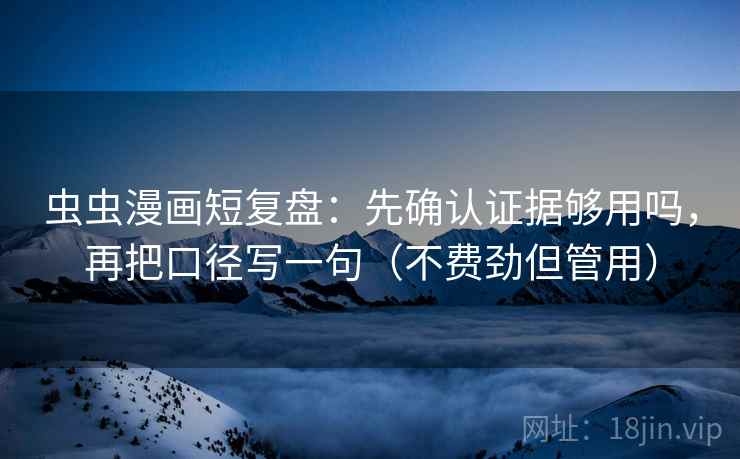 虫虫漫画短复盘：先确认证据够用吗，再把口径写一句（不费劲但管用）