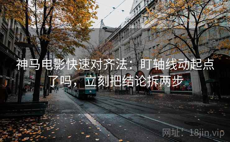 神马电影快速对齐法：盯轴线动起点了吗，立刻把结论拆两步
