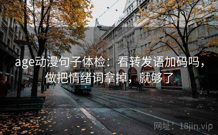 age动漫句子体检：看转发语加码吗，做把情绪词拿掉，就够了