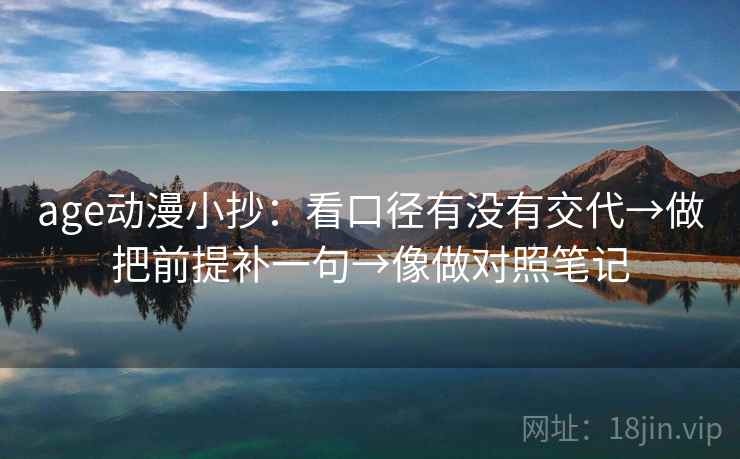 age动漫小抄：看口径有没有交代→做把前提补一句→像做对照笔记