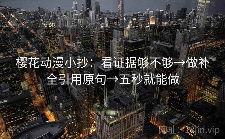 樱花动漫小抄：看证据够不够→做补全引用原句→五秒就能做