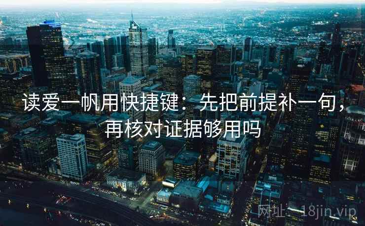 读爱一帆用快捷键：先把前提补一句，再核对证据够用吗