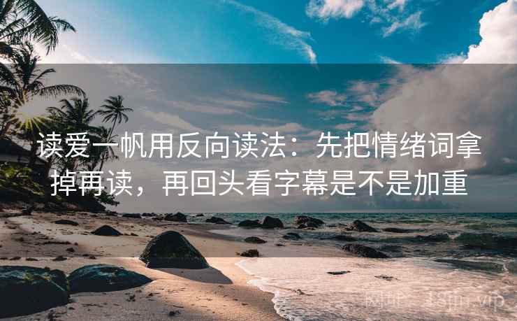 读爱一帆用反向读法：先把情绪词拿掉再读，再回头看字幕是不是加重