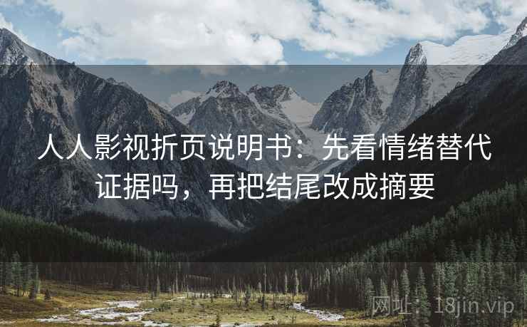 人人影视折页说明书：先看情绪替代证据吗，再把结尾改成摘要