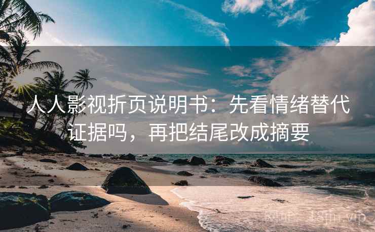 人人影视折页说明书：先看情绪替代证据吗，再把结尾改成摘要