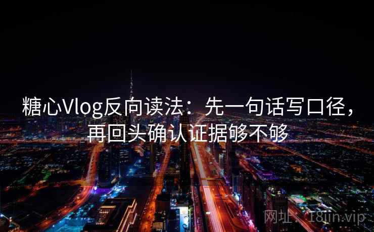 糖心Vlog反向读法：先一句话写口径，再回头确认证据够不够