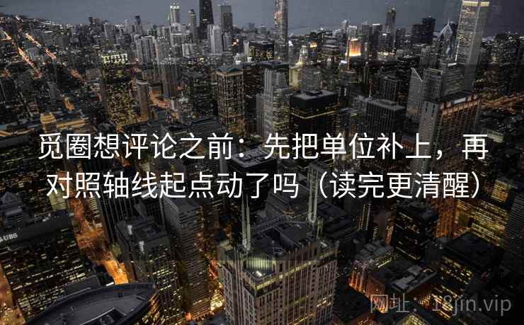 觅圈想评论之前：先把单位补上，再对照轴线起点动了吗（读完更清醒）