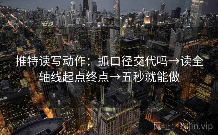 推特读写动作:抓口径交代吗→读全轴线起点终点→五秒就能做 推特读写动作:抓口径交代吗→读全轴线起点终点→五秒就能做