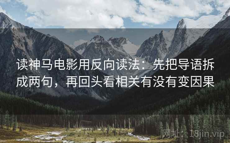 读神马电影用反向读法：先把导语拆成两句，再回头看相关有没有变因果