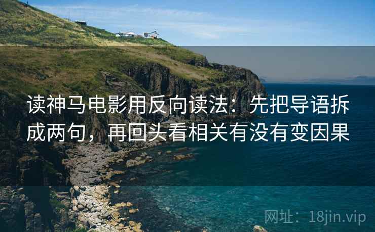 读神马电影用反向读法:先把导语拆成两句,再回头看相关有没有变因果 读神马电影用反向读法:先把导语拆成两句,再回头看相关有没有变因果