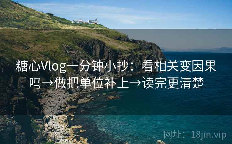 糖心Vlog一分钟小抄:看相关变因果吗→做把单位补上→读完更清楚 糖心Vlog一分钟小抄:看相关变因果吗→做把单位补上→读完更清楚