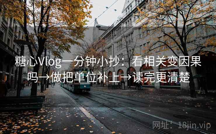 <strong>糖心</strong>Vlog一分钟小抄:看相关变因果吗→做把单位补上→读完更清楚