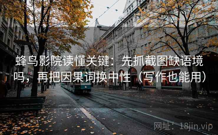 蜂鸟影院读懂关键:先抓截图缺语境吗,再把因果词换中性(写作也能用) 蜂鸟影院读懂关键:先抓截图缺语境吗,再把因果词换中性(写作也能用)