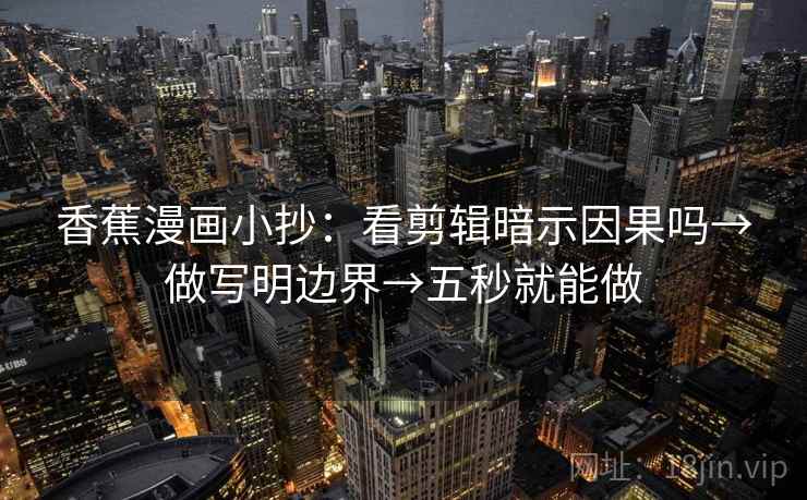 香蕉漫画小抄：看剪辑暗示因果吗→做写明边界→五秒就能做