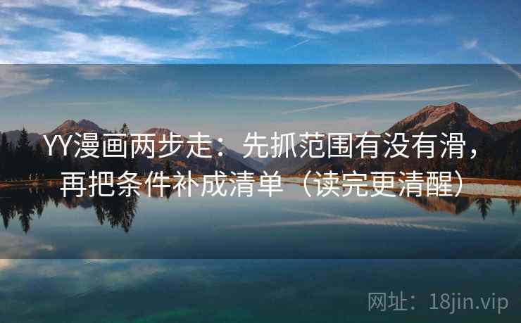YY漫画两步走:先抓范围有没有滑,再把条件补成清单(读完更清醒) YY漫画两步走:先抓范围有没有滑,再把条件补成清单(读完更清醒)