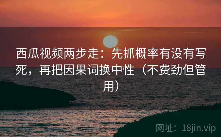 西瓜视频两步走:先抓概率有没有写死,再把因果词换中性(不费劲但管用) 西瓜视频两步走:先抓概率有没有写死,再把因果词换中性(不费劲但管用)