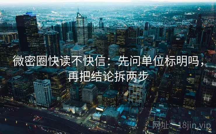 微密圈快读不快信：先问单位标明吗，再把结论拆两步