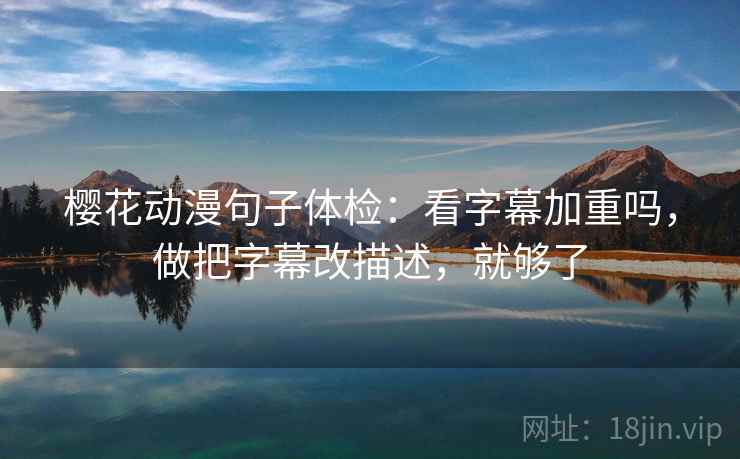 樱花动漫句子体检：看字幕加重吗，做把字幕改描述，就够了