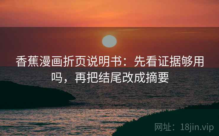 香蕉漫画折页说明书:先看证据够用吗,再把结尾改成摘要 香蕉漫画折页说明书:先看证据够用吗,再把结尾改成摘要