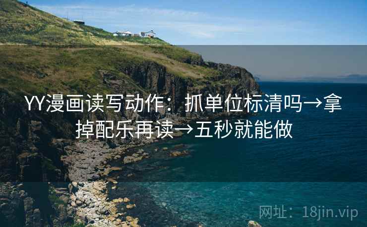 YY漫画读写动作:抓单位标清吗→拿掉配乐再读→五秒就能做 YY漫画读写动作:抓单位标清吗→拿掉配乐再读→五秒就能做