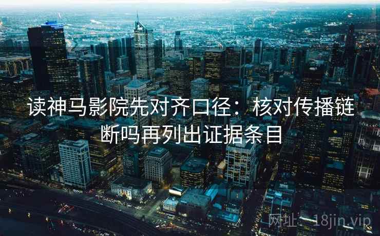 读神马影院先对齐口径：核对传播链断吗再列出证据条目