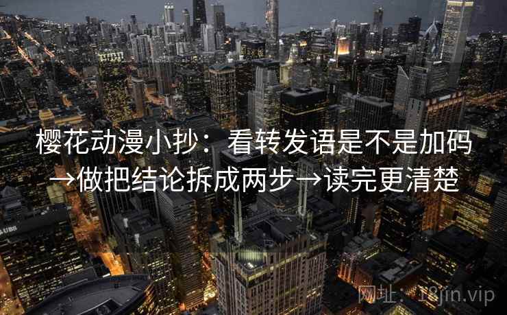 樱花动漫小抄：看转发语是不是加码→做把结论拆成两步→读完更清楚