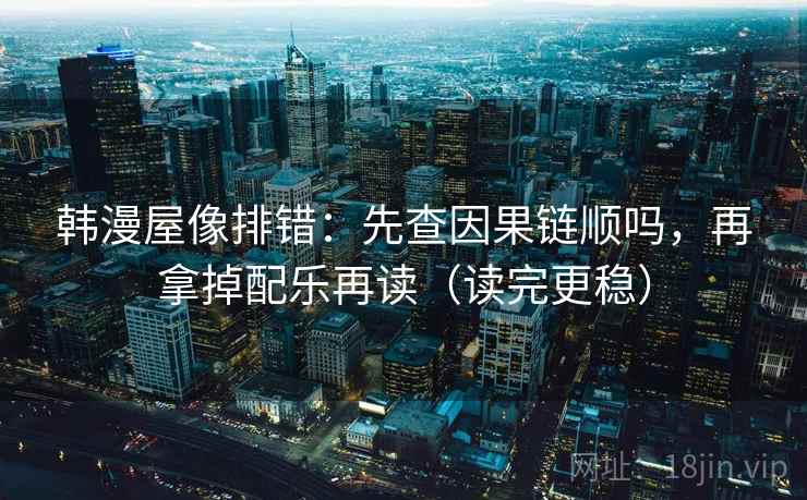 韩漫屋像排错：先查因果链顺吗，再拿掉配乐再读（读完更稳）