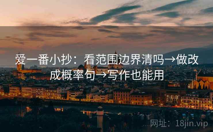 爱一番小抄：看范围边界清吗→做改成概率句→写作也能用
