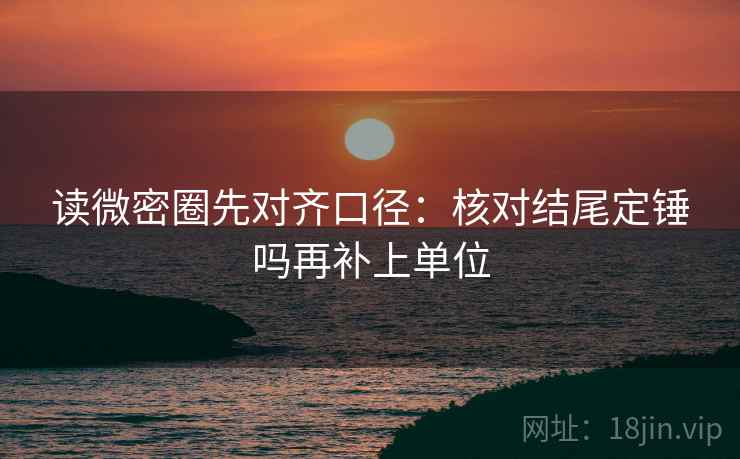 读微密圈先对齐口径：核对结尾定锤吗再补上单位