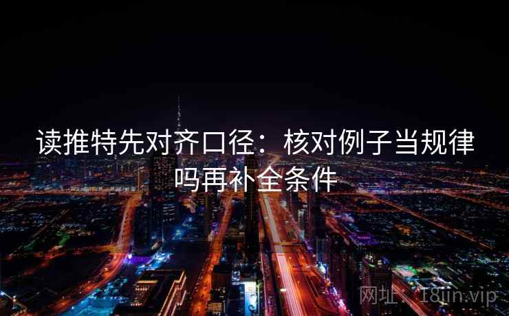 读推特先对齐口径：核对例子当规律吗再补全条件