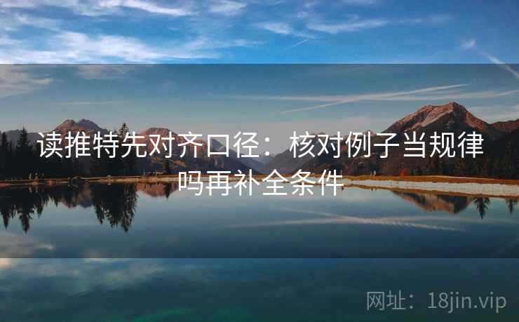 读推特先对齐口径：核对例子当规律吗再补全条件