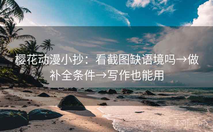 樱花动漫小抄:看截图缺语境吗→做补全条件→写作也能用 樱花动漫小抄:看截图缺语境吗→做补全条件→写作也能用