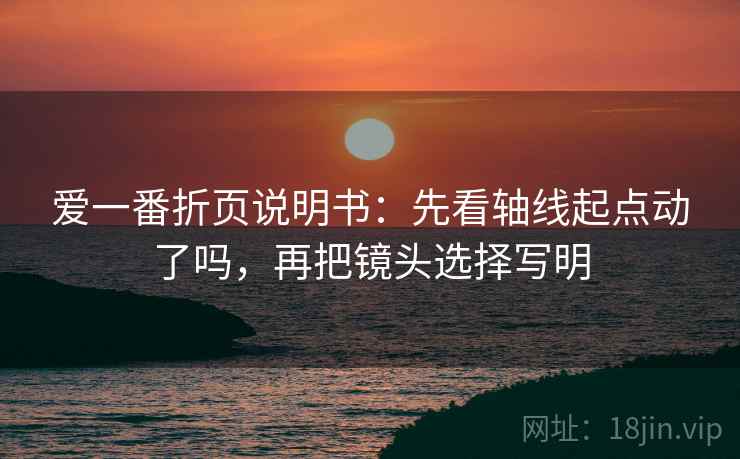爱一番折页说明书：先看轴线起点动了吗，再把镜头选择写明