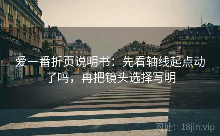爱一番折页说明书:先看轴线起点动了吗,再把镜头选择写明 爱一番折页说明书:先看轴线起点动了吗,再把镜头选择写明