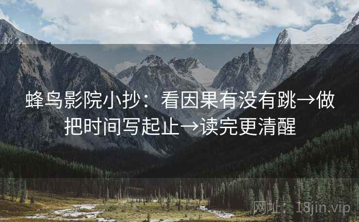 蜂鸟影院小抄：看因果有没有跳→做把时间写起止→读完更清醒