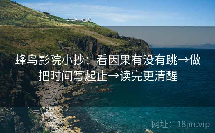蜂鸟影院小抄：看因果有没有跳→做把时间写起止→读完更清醒
