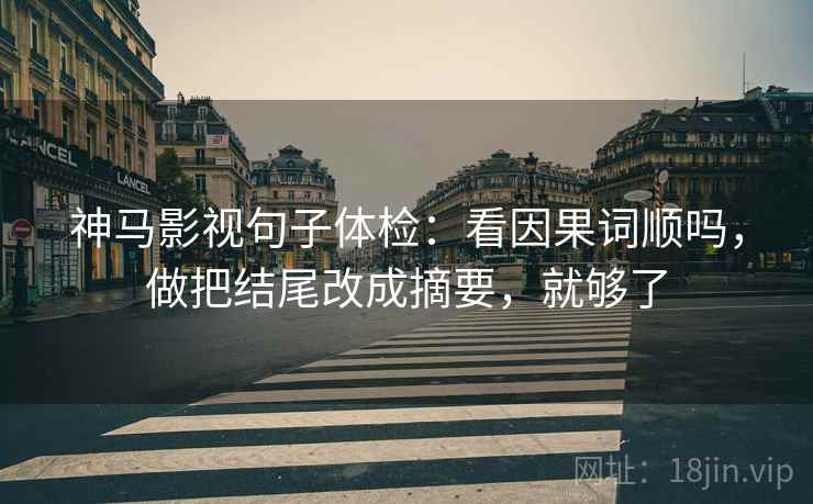 神马影视句子体检:看因果词顺吗,做把结尾改成摘要,就够了 神马影视句子体检:看因果词顺吗,做把结尾改成摘要,就够了