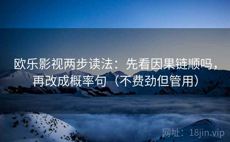 欧乐影视两步读法:先看因果链顺吗,再改成概率句(不费劲但管用) 欧乐影视两步读法:先看因果链顺吗,再改成概率句(不费劲但管用)