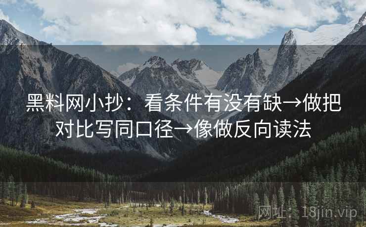 黑料网小抄:看条件有没有缺→做把对比写同口径→像做反向读法 黑料网小抄:看条件有没有缺→做把对比写同口径→像做反向读法