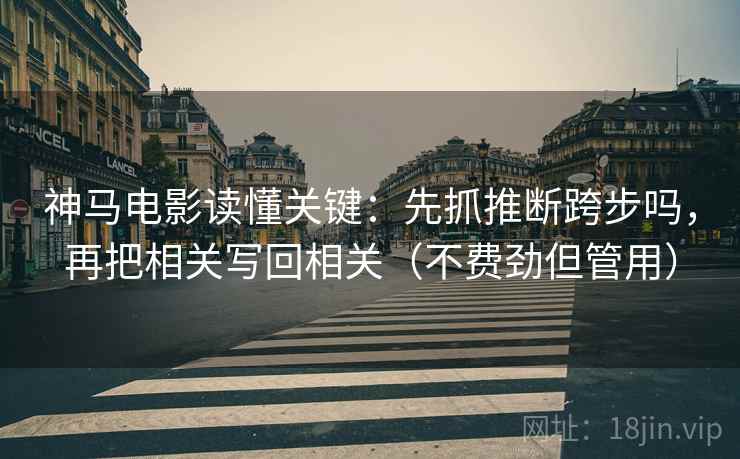 神马电影读懂关键：先抓推断跨步吗，再把相关写回相关（不费劲但管用）