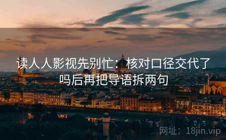 读人人影视先别忙：核对口径交代了吗后再把导语拆两句