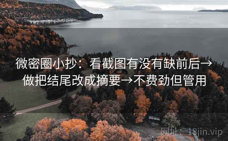 微密圈小抄:看截图有没有缺前后→做把结尾改成摘要→不费劲但管用 微密圈小抄:看截图有没有缺前后→做把结尾改成摘要→不费劲但管用