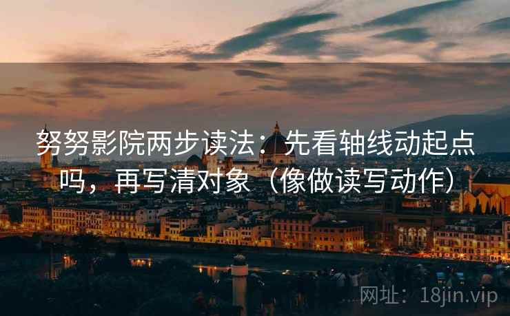 努努影院两步读法:先看轴线动起点吗,再写清对象(像做读写动作) 努努影院两步读法:先看轴线动起点吗,再写清对象(像做读写动作)