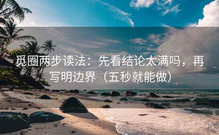 觅圈两步读法：先看结论太满吗，再写明边界（五秒就能做）