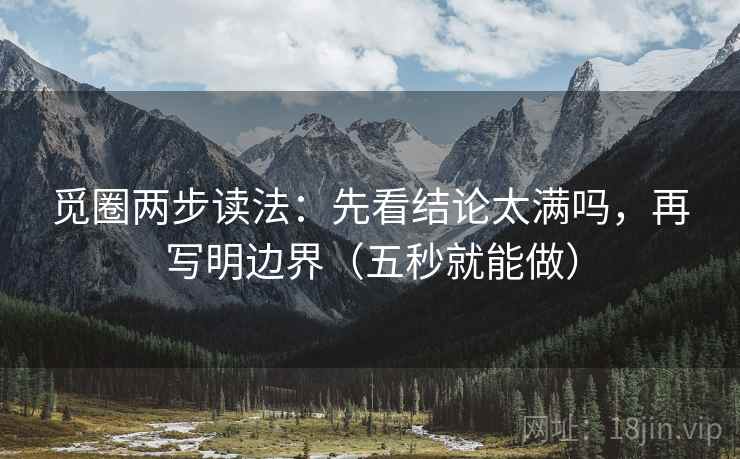 觅圈两步读法:先看结论太满吗,再写明边界(五秒就能做) 觅圈两步读法:先看结论太满吗,再写明边界(五秒就能做)