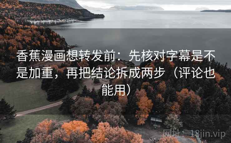 香蕉漫画想转发前:先核对字幕是不是加重,再把结论拆成两步(评论也能用) 香蕉漫画想转发前:先核对字幕是不是加重,再把结论拆成两步(评论也能用)