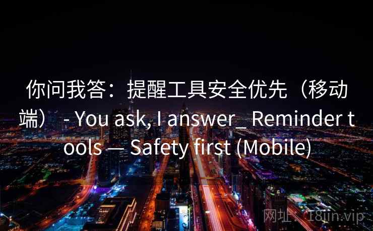 你问我答：提醒工具安全优先（移动端） - You ask, I answer_ Reminder tools — Safety first (Mobile)